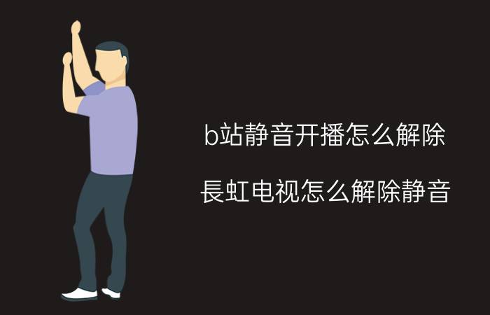 b站静音开播怎么解除 長虹电视怎么解除静音？